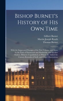 Image for Bishop Burnet's History of His Own Time : With the Suppressed Passages of the First Volume, and Notes by the Earls of Dartmouth and Hardwicke, and Speaker Onslow, Hitherto Unpublished, to Which Are Ad