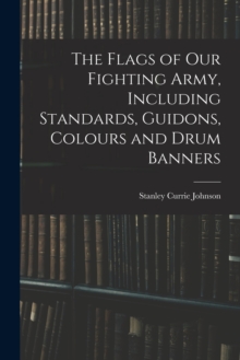 Image for The Flags of our Fighting Army, Including Standards, Guidons, Colours and Drum Banners