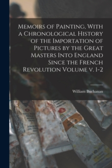 Image for Memoirs of Painting, With a Chronological History of the Importation of Pictures by the Great Masters Into England Since the French Revolution Volume v. 1-2