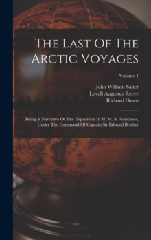 Image for The Last Of The Arctic Voyages : Being A Narrative Of The Expedition In H. M. S. Assistance, Under The Command Of Captain Sir Edward Belcher; Volume 1