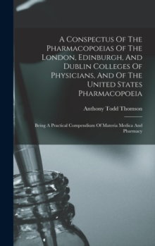 Image for A Conspectus Of The Pharmacopoeias Of The London, Edinburgh, And Dublin Colleges Of Physicians, And Of The United States Pharmacopoeia