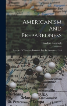 Image for Americanism And Preparedness : Speeches Of Theodore Roosevelt, July To November, 1916