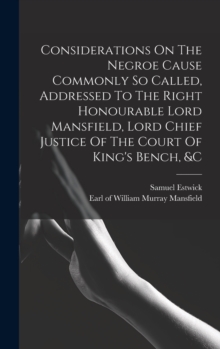 Image for Considerations On The Negroe Cause Commonly So Called, Addressed To The Right Honourable Lord Mansfield, Lord Chief Justice Of The Court Of King's Bench, &c