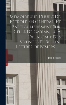 Image for Memoire Sur L'huile De Petrole En General, Et Particulierement Sur Celle De Gabian, Lu A L'academie Des Sciences Et Belles-lettres De Besiers ......