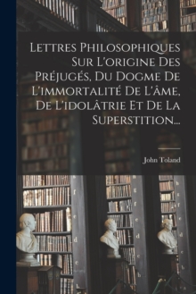 Image for Lettres Philosophiques Sur L'origine Des Prejuges, Du Dogme De L'immortalite De L'ame, De L'idolatrie Et De La Superstition...