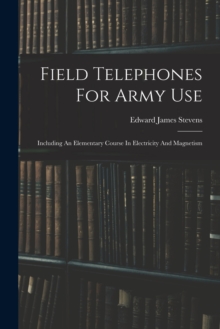 Image for Field Telephones For Army Use : Including An Elementary Course In Electricity And Magnetism