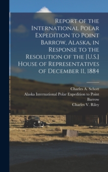Image for Report of the International Polar Expedition to Point Barrow, Alaska, in Response to the Resolution of the [U.S.] House of Representatives of December 11, 1884