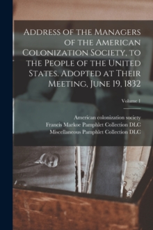 Image for Address of the Managers of the American Colonization Society, to the People of the United States. Adopted at Their Meeting, June 19, 1832; Volume 1