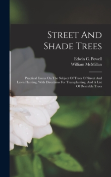 Image for Street And Shade Trees : Practical Essays On The Subject Of Trees Of Street And Lawn Planting, With Directions For Transplanting, And A List Of Desirable Trees