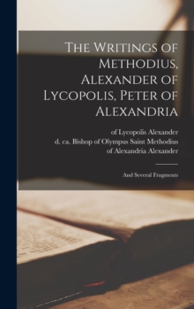 Image for The Writings of Methodius, Alexander of Lycopolis, Peter of Alexandria