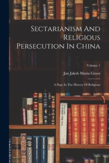 Image for Sectarianism And Religious Persecution In China : A Page In The History Of Religions; Volume 1