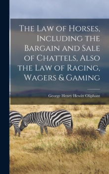 Image for The Law of Horses, Including the Bargain and Sale of Chattels, Also the Law of Racing, Wagers & Gaming