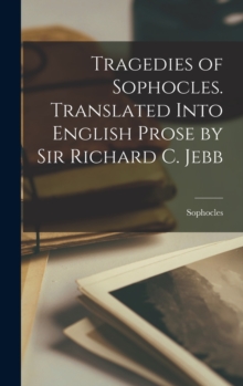 Image for Tragedies of Sophocles. Translated Into English Prose by Sir Richard C. Jebb