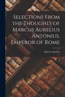 Image for Selections From the Thoughts of Marcus Aurelius Antonius, Emperor of Rome