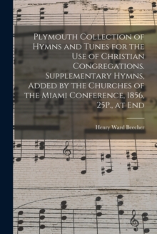 Image for Plymouth Collection of Hymns and Tunes for the Use of Christian Congregations. Supplementary Hymns, Added by the Churches of the Miami Conference, 1856, 25P., at End