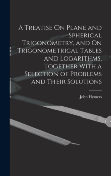 Image for A Treatise On Plane and Spherical Trigonometry, and On Trigonometrical Tables and Logarithms, Together With a Selection of Problems and Their Solutions