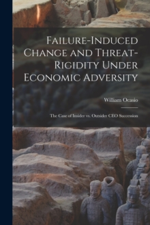 Image for Failure-induced Change and Threat-rigidity Under Economic Adversity : The Case of Insider vs. Outsider CEO Succession