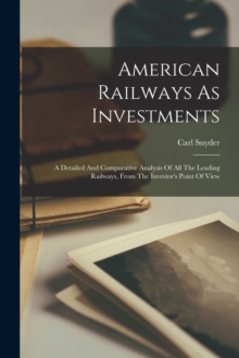 Image for American Railways As Investments : A Detailed And Comparative Analysis Of All The Leading Railways, From The Investor's Point Of View