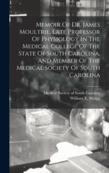 Image for Memoir Of Dr. James Moultrie, Late Professor Of Physiology In The Medical College Of The State Of South Carolina, And Member Of The Medical Society Of South Carolina