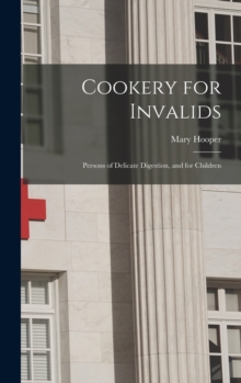 Image for Cookery for Invalids : Persons of Delicate Digestion, and for Children
