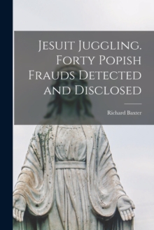 Image for Jesuit Juggling. Forty Popish Frauds Detected and Disclosed