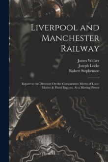 Image for Liverpool and Manchester Railway : Report to the Directors On the Comparative Merits of Loco-Motive & Fixed Engines, As a Moving Power