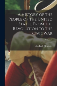Image for A History of the People of the United States, From the Revolution to the Civil War; Volume 6