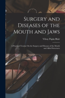 Image for Surgery and Diseases of the Mouth and Jaws : A Practical Treatise On the Surgery and Diseases of the Mouth and Allied Structures
