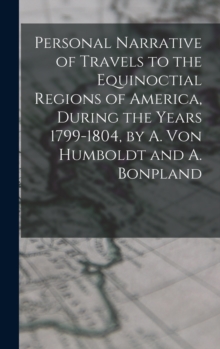 Image for Personal Narrative of Travels to the Equinoctial Regions of America, During the Years 1799-1804, by A. Von Humboldt and A. Bonpland