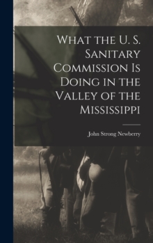 Image for What the U. S. Sanitary Commission is Doing in the Valley of the Mississippi
