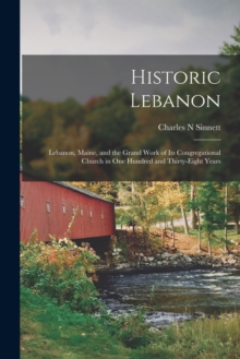 Image for Historic Lebanon; Lebanon, Maine, and the Grand Work of its Congregational Church in one Hundred and Thirty-eight Years