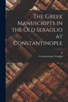 Image for The Greek Manuscripts in the old Seraglio at Constantinople