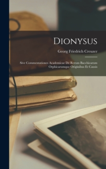 Image for Dionysus : Sive Commentationes Academicae De Rerum Bacchicarum Orphicarumque Originibus Et Causis