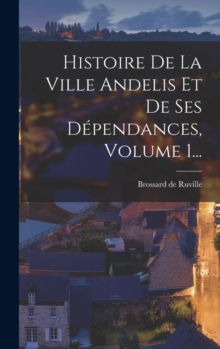 Image for Histoire De La Ville Andelis Et De Ses Dependances, Volume 1...