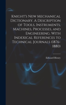 Image for Knight's New Mechanical Dictionary. A Description of Tools, Instruments, Machines, Processes, and Engineering. With Indexical References to Technical Journals (1876-1880)