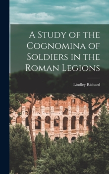 Image for A Study of the Cognomina of Soldiers in the Roman Legions
