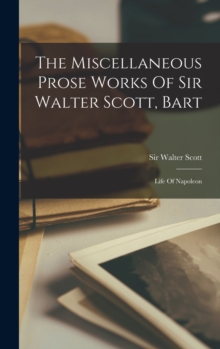 Image for The Miscellaneous Prose Works Of Sir Walter Scott, Bart : Life Of Napoleon