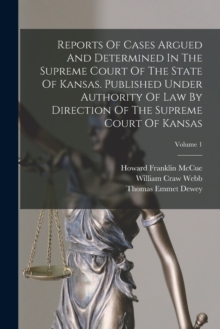 Image for Reports Of Cases Argued And Determined In The Supreme Court Of The State Of Kansas. Published Under Authority Of Law By Direction Of The Supreme Court Of Kansas; Volume 1