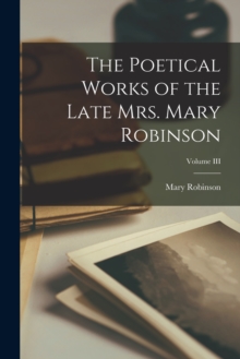 Image for The Poetical Works of the Late Mrs. Mary Robinson; Volume III