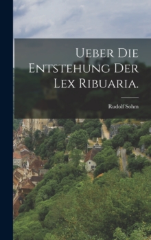 Image for Ueber die Entstehung der Lex Ribuaria.