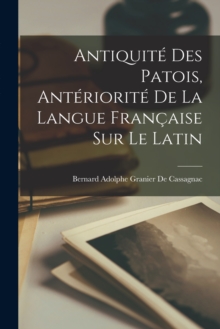 Image for Antiquite Des Patois, Anteriorite De La Langue Francaise Sur Le Latin