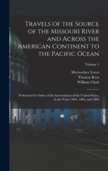 Image for Travels of the Source of the Missouri River and Across the American Continent to the Pacific Ocean : Performed by Order of the Government of the United States, in the Years 1804, 1805, and 1806; Volum