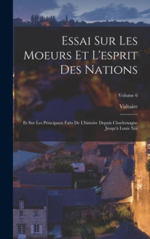 Image for Essai Sur Les Moeurs Et L'esprit Des Nations : Et Sur Les Principaux Faits De L'histoire Depuis Charlemagne Jusqu'a Louis Xiii; Volume 6