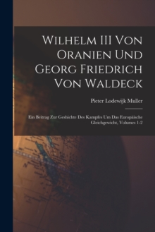 Image for Wilhelm III Von Oranien Und Georg Friedrich Von Waldeck : Ein Beitrag Zur Geshichte Des Kampfes Um Das Europaische Gleichgewicht, Volumes 1-2