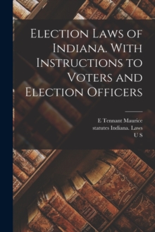 Image for Election Laws of Indiana. With Instructions to Voters and Election Officers