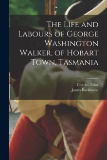 Image for The Life and Labours of George Washington Walker, of Hobart Town, Tasmania