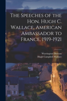 Image for The Speeches of the Hon. Hugh C. Wallace, American Ambassador to France, 1919-1921