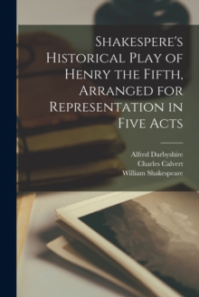 Image for Shakespere's Historical Play of Henry the Fifth, Arranged for Representation in Five Acts