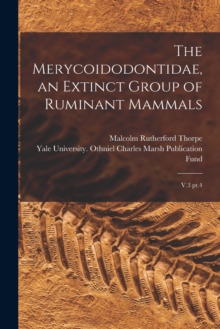 Image for The Merycoidodontidae, an Extinct Group of Ruminant Mammals : V.3 pt.4