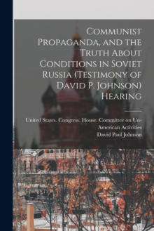 Image for Communist Propaganda, and the Truth About Conditions in Soviet Russia (testimony of David P. Johnson) Hearing